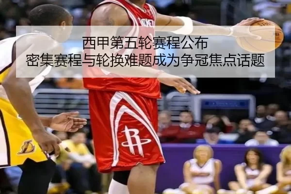 西甲第五轮赛程公布 密集赛程与轮换难题成为争冠焦点话题